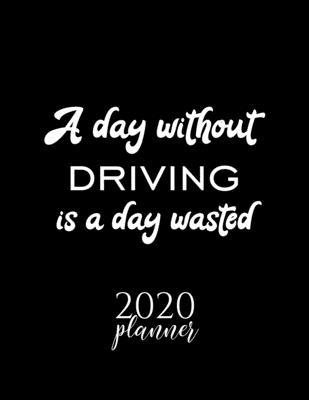 A Day Without Driving Is A Day Wasted 2020 Planner: Nice 2020 Calendar for Driving Fan - Christmas Gift Idea Driving Theme - Driving Lover Journal for