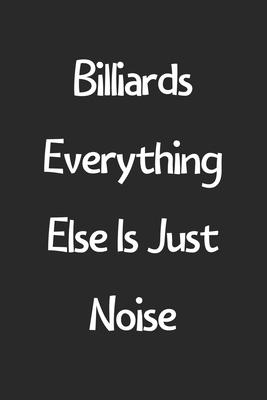 Billiards Everything Else Is Just Noise: Lined Journal, 120 Pages, 6 x 9, Funny Billiards Gift Idea, Black Matte Finish (Billiards Everything Else Is