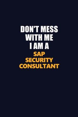 Don’’t Mess With Me I Am A Sap Security Consultant: Career journal, notebook and writing journal for encouraging men, women and kids. A framework for b