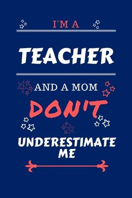 I’’m A Teacher And A Mom Don’’t Underestimate Me: Perfect Gag Gift For A Teacher Who Happens To Be A Mom And NOT To Be Underestimated! - Blank Lined Not