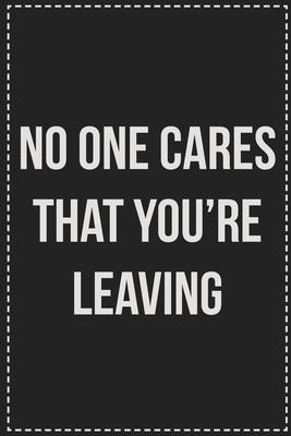 No One Cares That You’’re Leaving: College Ruled Notebook - Novelty Lined Journal - Gift Card Alternative - Perfect Keepsake For Passive Aggressive Peo