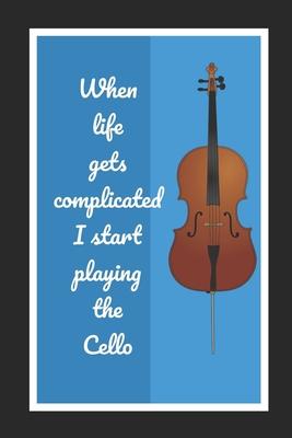 When Life Gets Complicated I Start Playing The Cello: Cello/Violoncello Themed Novelty Lined Notebook / Journal To Write In Perfect Gift Item (6 x 9 i