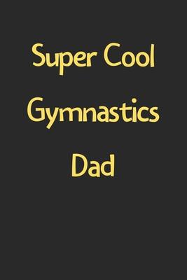 Super Cool Gymnastics Dad: Lined Journal, 120 Pages, 6 x 9, Funny Gymnastics Gift Idea, Black Matte Finish (Super Cool Gymnastics Dad Journal)