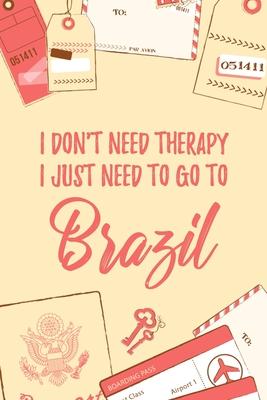 I Don’’t Need Therapy I Just Need To Go To Brazil: 6x9 Lined Travel Notebook/Journal Funny Gift Idea For Travellers, Explorers, Backpackers, Campers,