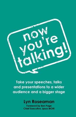 Now You’’re Talking: Take your speeches, talks and presentations to a wider audience and a bigger stage