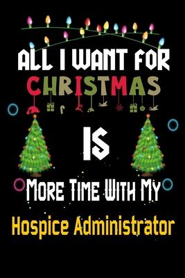 All I want for Christmas is more time with my Hospice Administrator: Christmas Gift for Hospice Administrator Lovers, Hospice Administrator Journal /