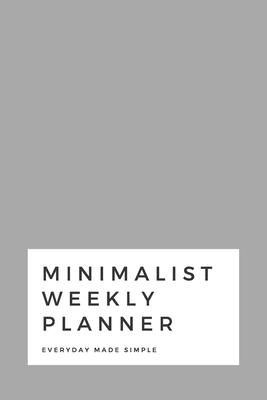Minimalist Weekly Planner: Everyday Made Simple Space for the entire year plus more 6x9 120 pages