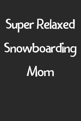 Super Relaxed Snowboarding Mom: Lined Journal, 120 Pages, 6 x 9, Funny Snowboarding Gift Idea, Black Matte Finish (Super Relaxed Snowboarding Mom Jour