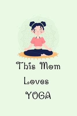 This Mom Loves YOGA: Yoga Teacher Class Planner Lessons Sequence Mantra Notebook. Create Your Own Inspirational Yoga Quotes