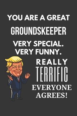 You Are A Great Groundskeeper Very Special. Very Funny. Really Terrific Everyone Agrees! Notebook: Trump Gag, Lined Journal, 120 Pages, 6 x 9, Matte F