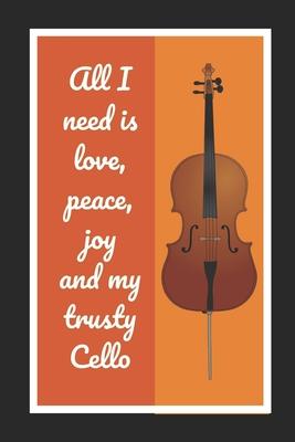 All I Need Is Love, Peace, Joy And My Trusty Cello: Cello/Violoncello Themed Novelty Lined Notebook / Journal To Write In Perfect Gift Item (6 x 9 inc