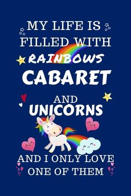 My Life Is Filled With Rainbows Cabaret And Unicorns And I Only Love One Of Them: Perfect Gag Gift For A Lover Of Cabaret - Blank Lined Notebook Journ