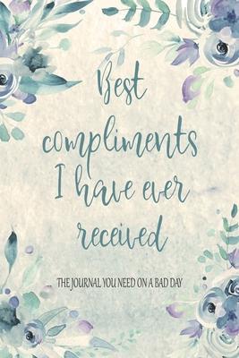 Best Compliments I Have Ever Received The Journal You Need On A Bad Day: Compliments Journal And Keepsake. Boost Happiness And Confidence. Cute Gift F