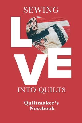 Sewing Love Into Quilts - Quiltmaker’’s Notebook: Blank Lined Gift Journal For Quilters