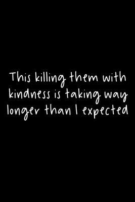 This Killing Them With Kindness Is Taking Way Longer Than I Expected: 105 Undated Pages: Humor: Paperback Journal