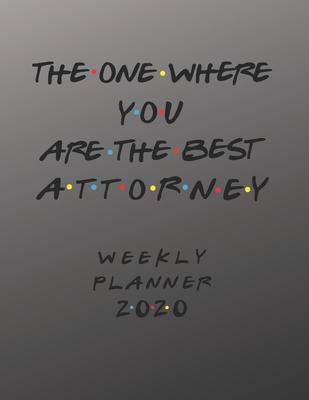 Attorney Weekly Planner 2020 - The One Where You Are The Best: Attorney Friends Gift Idea For Men & Women - Weekly Planner Schedule Book Organizer For