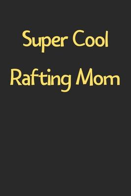 Super Cool Rafting Mom: Lined Journal, 120 Pages, 6 x 9, Funny Rafting Gift Idea, Black Matte Finish (Super Cool Rafting Mom Journal)