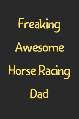 Freaking Awesome Horse Racing Dad: Lined Journal, 120 Pages, 6 x 9, Funny Horse Racing Gift Idea, Black Matte Finish (Freaking Awesome Horse Racing Da