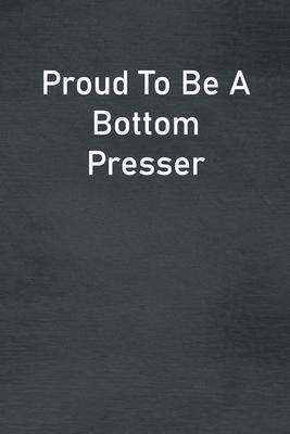 Proud To Be A Bottom Presser: Lined Notebook For Men, Women And Co Workers