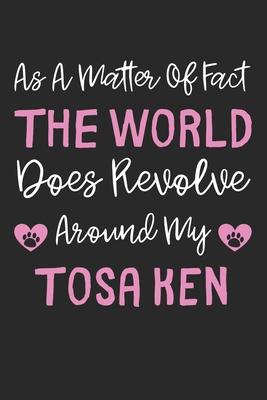 As A Matter Of Fact The World Does Revolve Around My Tosa Ken: Lined Journal, 120 Pages, 6 x 9, Tosa Ken Dog Gift Idea, Black Matte Finish (As A Matte