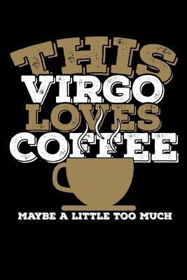 This Virgo Loves Coffee Maybe A Little Too Much Notebook: 100 Wide Ruled Lined Pages