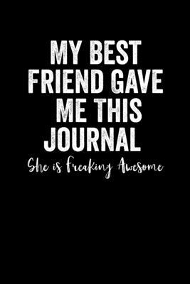 My Best Friend Gave Me This Journal - She is Freaking Awesome: Blank Lined Journal Notebook, 6 x 9, Best Friend journal, Best Friend notebook, Ruled