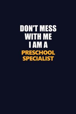 Don’’t Mess With Me I Am A Preschool Specialist: Career journal, notebook and writing journal for encouraging men, women and kids. A framework for buil