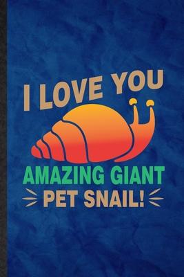 I Love You Amazing Giant Pet Snail: Funny Blank Lined Freshwater Snail Owner Vet Notebook/ Journal, Graduation Appreciation Gratitude Thank You Souven