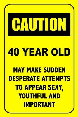 Caution 40 Year Old, May Make Desperate Attempts To Appear Sexy: Funny Birthday Notebook Blank Lined Journal Novelty Birthday Gift for Coworker Sarcas