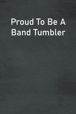 Proud To Be A Band Tumbler: Lined Notebook For Men, Women And Co Workers