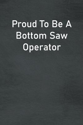 Proud To Be A Bottom Saw Operator: Lined Notebook For Men, Women And Co Workers