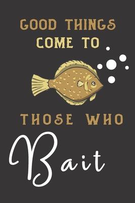 good things come to those who bait: fish gifts for men, women, and kids: cute & elegant blank Lined notebook/Journal .