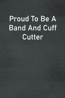 Proud To Be A Band And Cuff Cutter: Lined Notebook For Men, Women And Co Workers