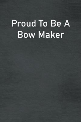 Proud To Be A Bow Maker: Lined Notebook For Men, Women And Co Workers