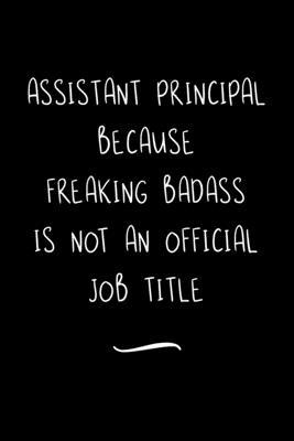 Assistant Principal Because Freaking Badass is not an Official Job Title: Funny Office Notebook/Journal For Women/Men/Coworkers/Boss/Business Woman/Fu