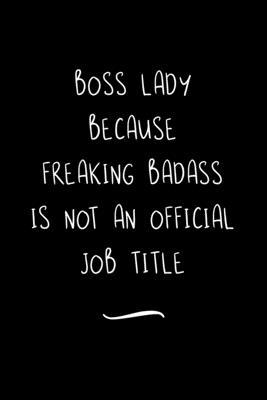 Boss Lady Because Freaking Badass is not an Official Job Title: Funny Office Notebook/Journal For Women/Men/Coworkers/Boss/Business Woman/Funny office