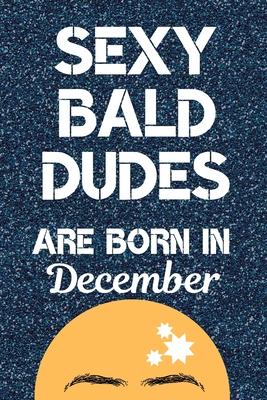 Sexy Bald Dudes Are Born in December: Gifts for Bald Men. This laugh out loud Funny Notebook / Funny journal is 6x9in size with 120 lined ruled pages,