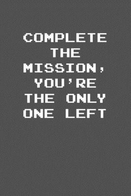 Complete the mission, you’’re the only one left: 6x9 Journal Grey with White Text