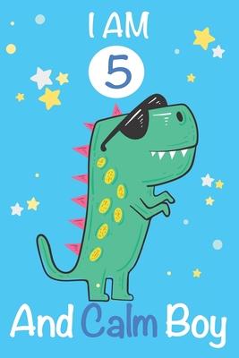 I am 5 and Calm Boy: Dinosaur Journal, My Dinosaur Book A Happy Birthday 5 Years Old Dinosaur Activity Journal Notebook for Kids, 5 Year Ol