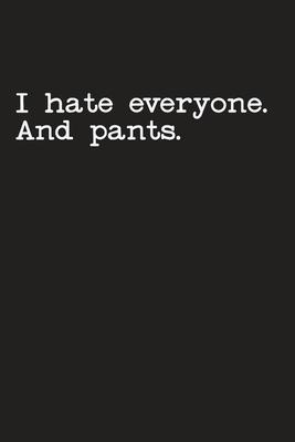 I Hate Everyone And Pants: Gag Gift Funny Blank Lined Notebook Journal or Notepad