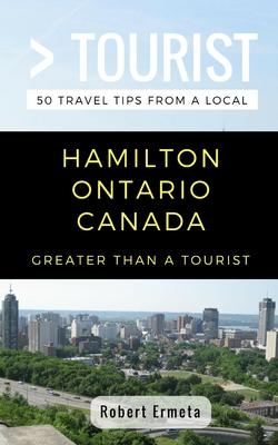 Greater Than a Tourist- Hamilton Ontario Canada: 50 Travel Tips from a Local