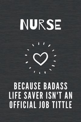 Nurse Because Badass Life Saver isn’’t an Official Job Tittle: Funny Notebook Novelty Christmas Gift for Nurse, Inspirational Thoughts and Writings Jou