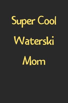 Super Cool Waterski Mom: Lined Journal, 120 Pages, 6 x 9, Funny Waterski Gift Idea, Black Matte Finish (Super Cool Waterski Mom Journal)