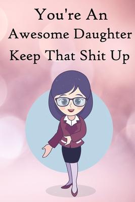 You’’re an Awesome Daughter. Keep That Shit Up: 100 Blank Lined Notebook Paperback