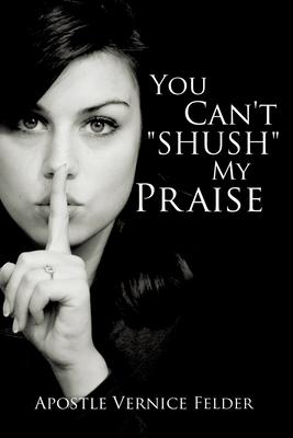 You Can’’t SHUSH My Praise