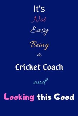 It’’s Not Easy Being a Cricket Coach and Looking This Good: Blank-Lined Journal/Notebook/Diary for Cricket Coaches & Sports Enthusiasts - Cool Birthday