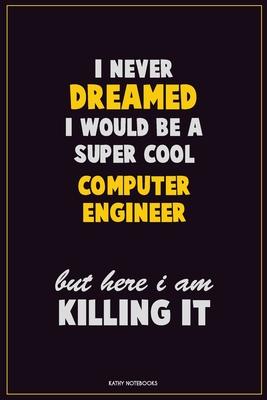 I Never Dreamed I would Be A Super Cool Computer engineer But Here I Am Killing It: Career Motivational Quotes 6x9 120 Pages Blank Lined Notebook Jour