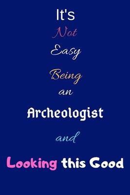 It’’s Not Easy Being an Archeologist and Looking This Good: Blank-Lined Journal/Notebook/Diary for Archeologists & STEM Students - Cool Birthday Presen