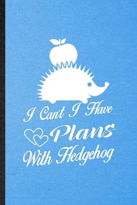 I Can’’t I Have Plans with Hedgehog: Lined Notebook For Hedgehog Owner Vet. Funny Ruled Journal For Exotic Animal Lover. Unique Student Teacher Blank C