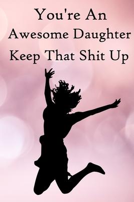 You’’re an Awesome Daughter. Keep That Shit Up: 100 Blank Lined Notebook Paperback